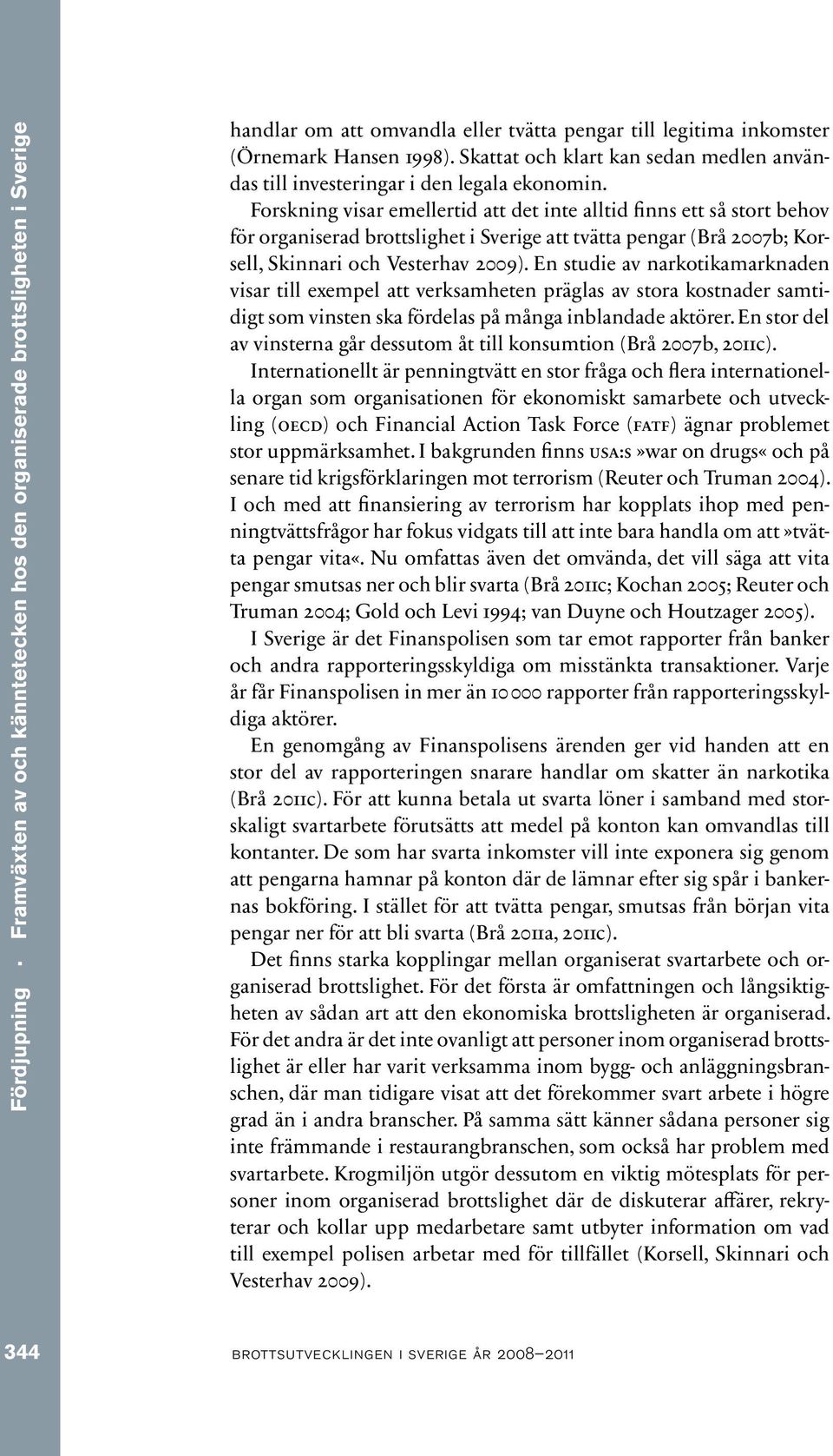 Forskning visar emellertid att det inte alltid finns ett så stort behov för organiserad brottslighet i Sverige att tvätta pengar (Brå 2007b; Korsell, Skinnari och Vesterhav 2009).