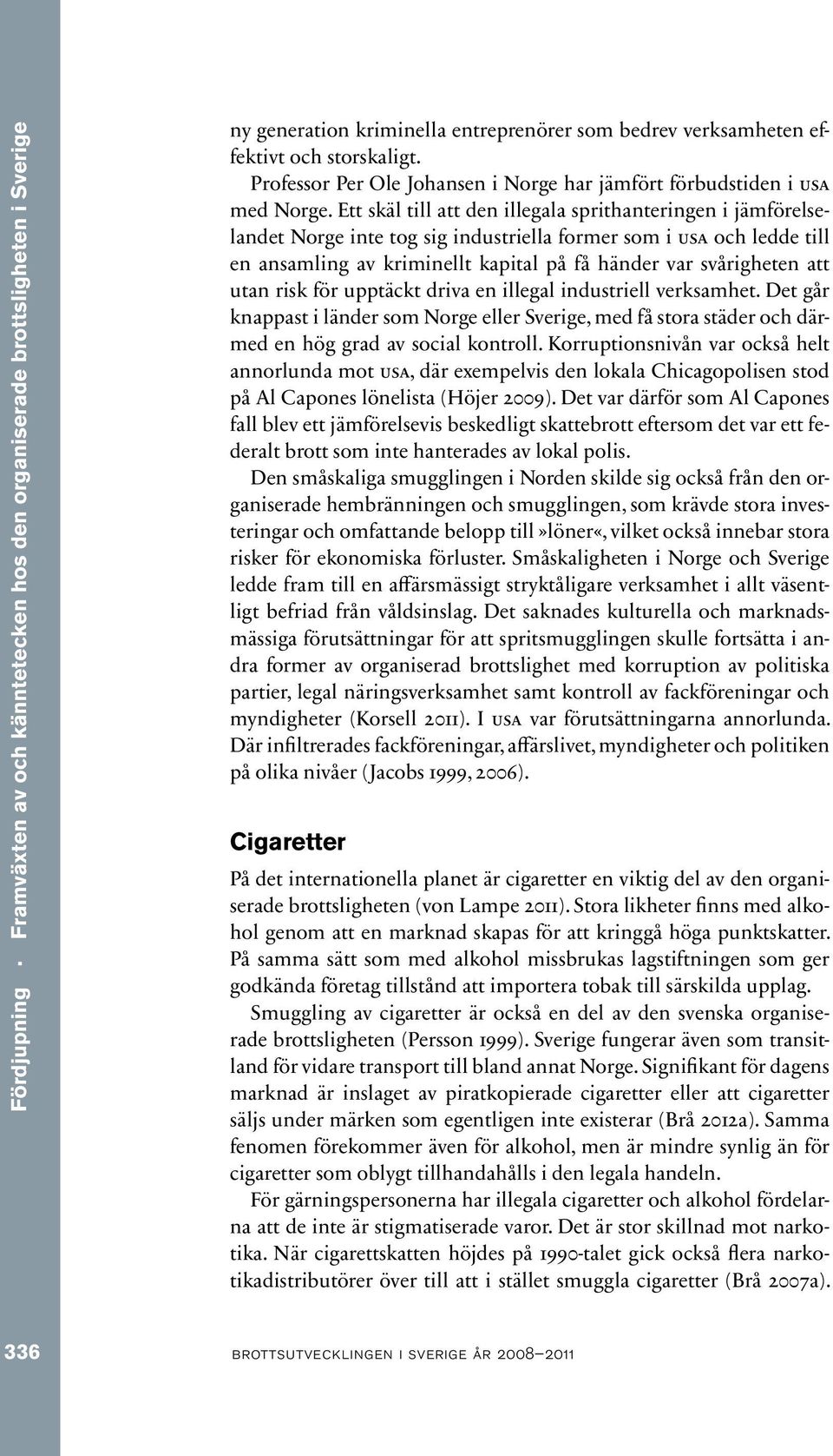 Ett skäl till att den illegala sprithanteringen i jämförelselandet Norge inte tog sig industriella former som i usa och ledde till en ansamling av kriminellt kapital på få händer var svårigheten att