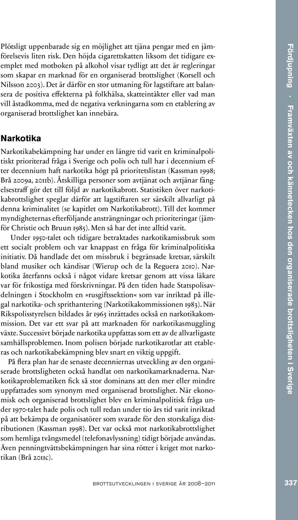 Det är därför en stor utmaning för lagstiftare att balansera de positiva effekterna på folkhälsa, skatteintäkter eller vad man vill åstadkomma, med de negativa verkningarna som en etablering av