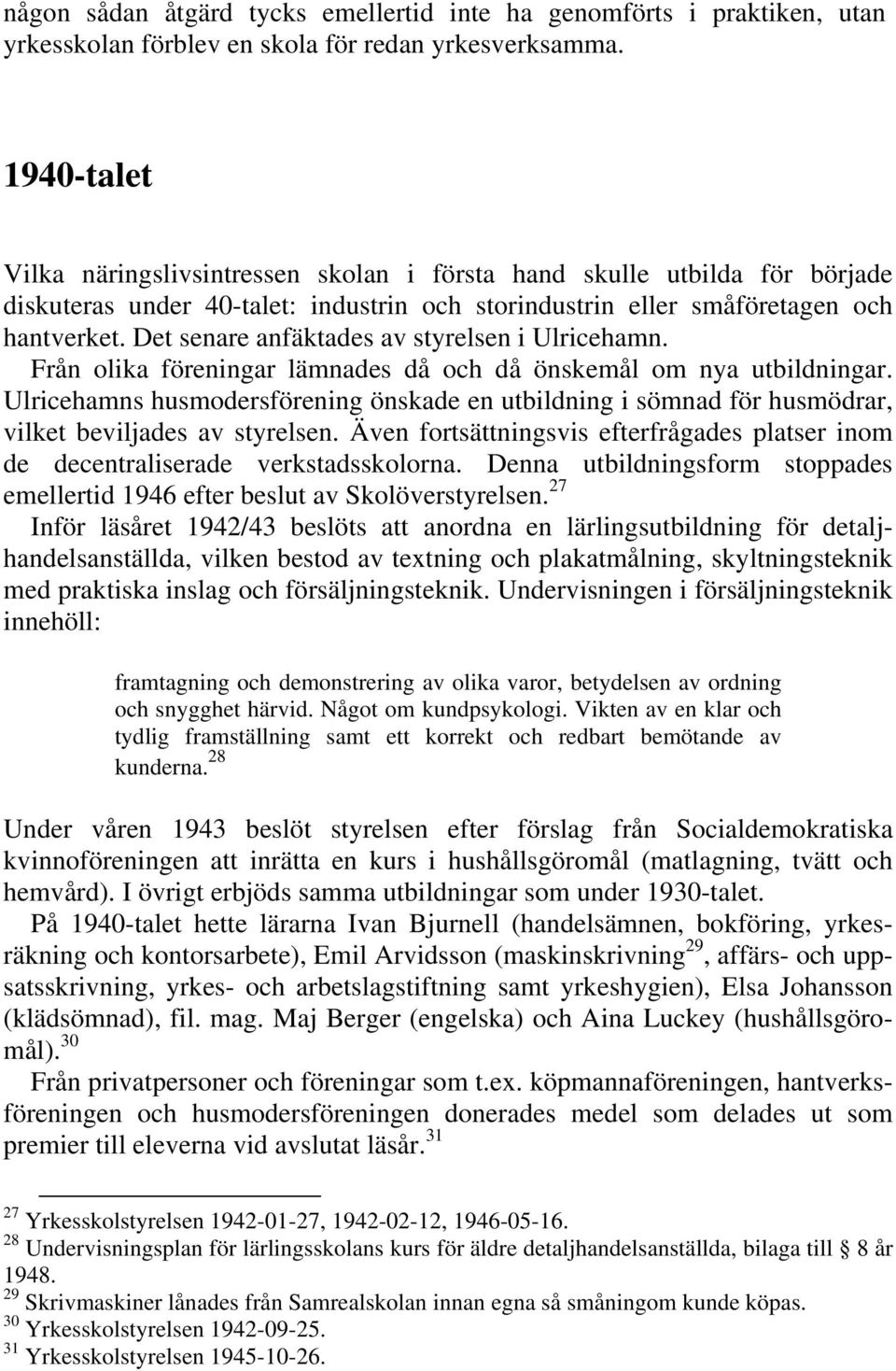 Det senare anfäktades av styrelsen i Ulricehamn. Från olika föreningar lämnades då och då önskemål om nya utbildningar.