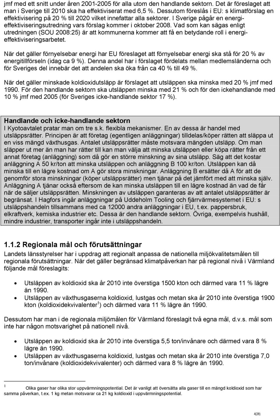 Vad som kan sägas enligt utredningen (SOU 2008:25) är att kommunerna kommer att få en betydande roll i energieffektiviseringsarbetet.