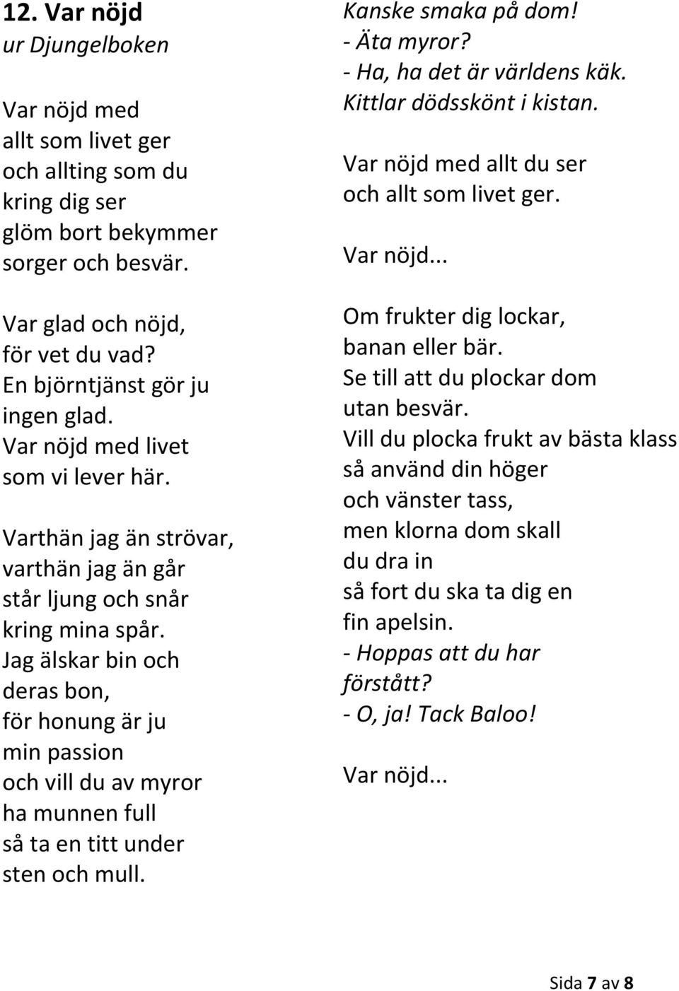 Jag älskar bin och deras bon, för honung är ju min passion och vill du av myror ha munnen full så ta en titt under sten och mull. Kanske smaka på dom! - Äta myror? - Ha, ha det är världens käk.