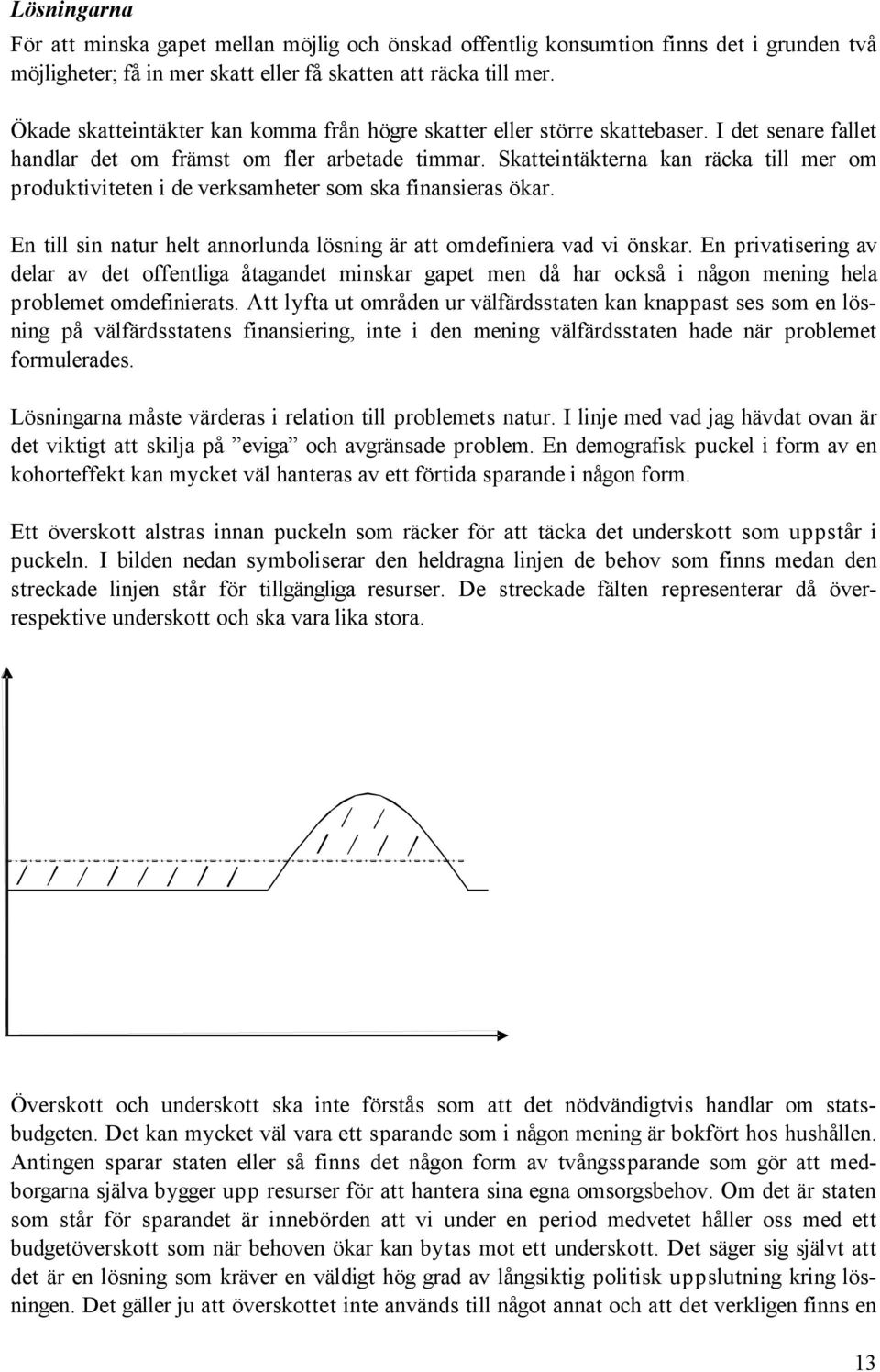 Skatteintäkterna kan räcka till mer om produktiviteten i de verksamheter som ska finansieras ökar. En till sin natur helt annorlunda lösning är att omdefiniera vad vi önskar.