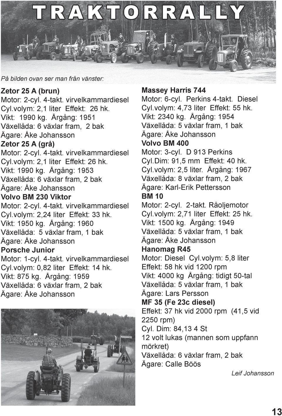 Årgång: 1953 Växellåda: 6 växlar fram, 2 bak Ägare: Åke Johansson Volvo BM 230 Viktor Motor: 2-cyl. 4-takt. virvelkammardiesel Cyl.volym: 2,24 liter Effekt: 33 hk. Vikt: 1950 kg.