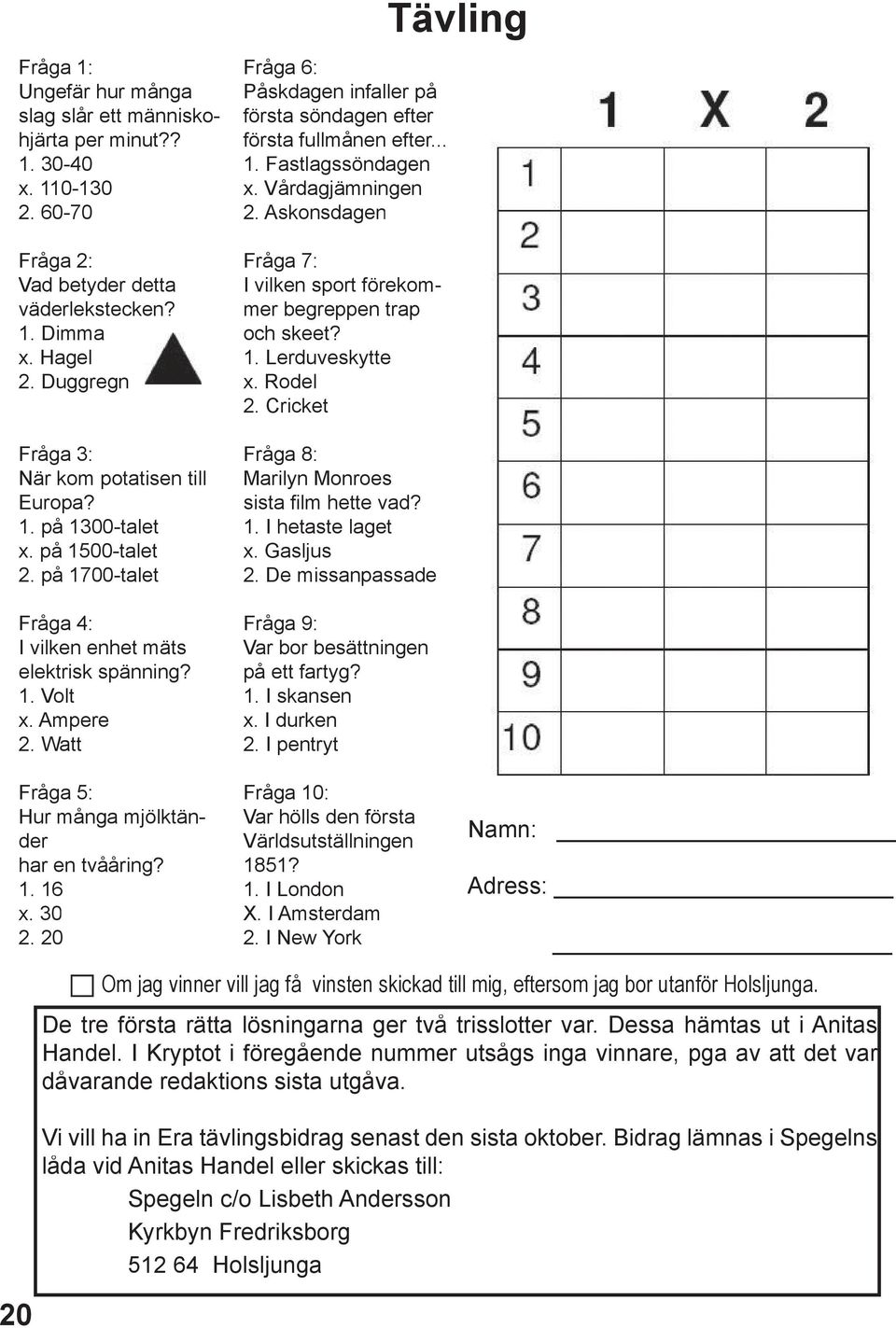 Watt Fråga 6: Påskdagen infaller på första söndagen efter första fullmånen efter... 1. Fastlagssöndagen x. Vårdagjämningen 2. Askonsdagen Fråga 7: I vilken sport förekommer begreppen trap och skeet?