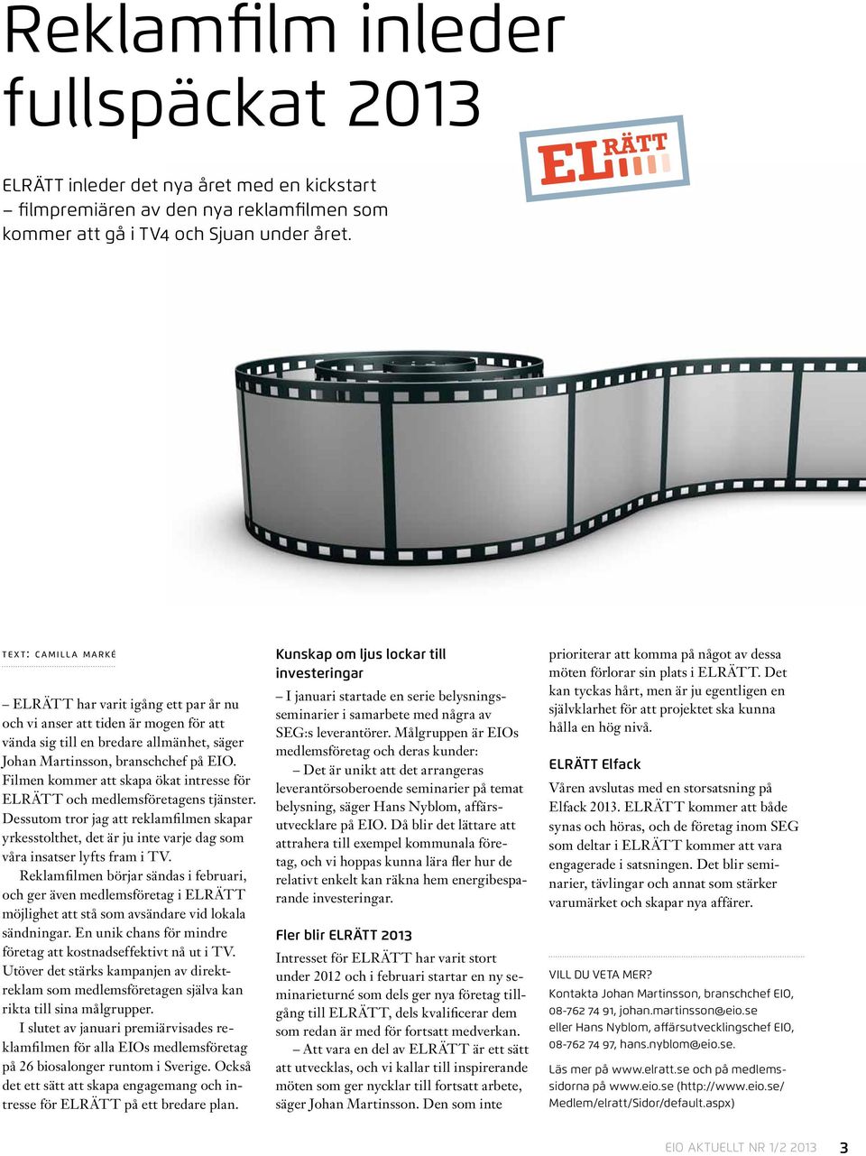 Filmen kommer att skapa ökat intresse för ELRÄTT och medlemsföretagens tjänster. Dessutom tror jag att reklamfilmen skapar yrkesstolthet, det är ju inte varje dag som våra insatser lyfts fram i TV.