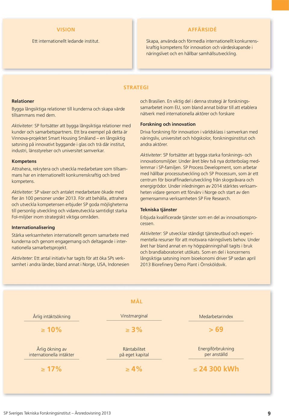 Ett bra exempel på detta är Vinnova-projektet Smart Housing Småland en långsiktig Kompetens mans har en internationellt konkurrenskraftig och bred kompetens.