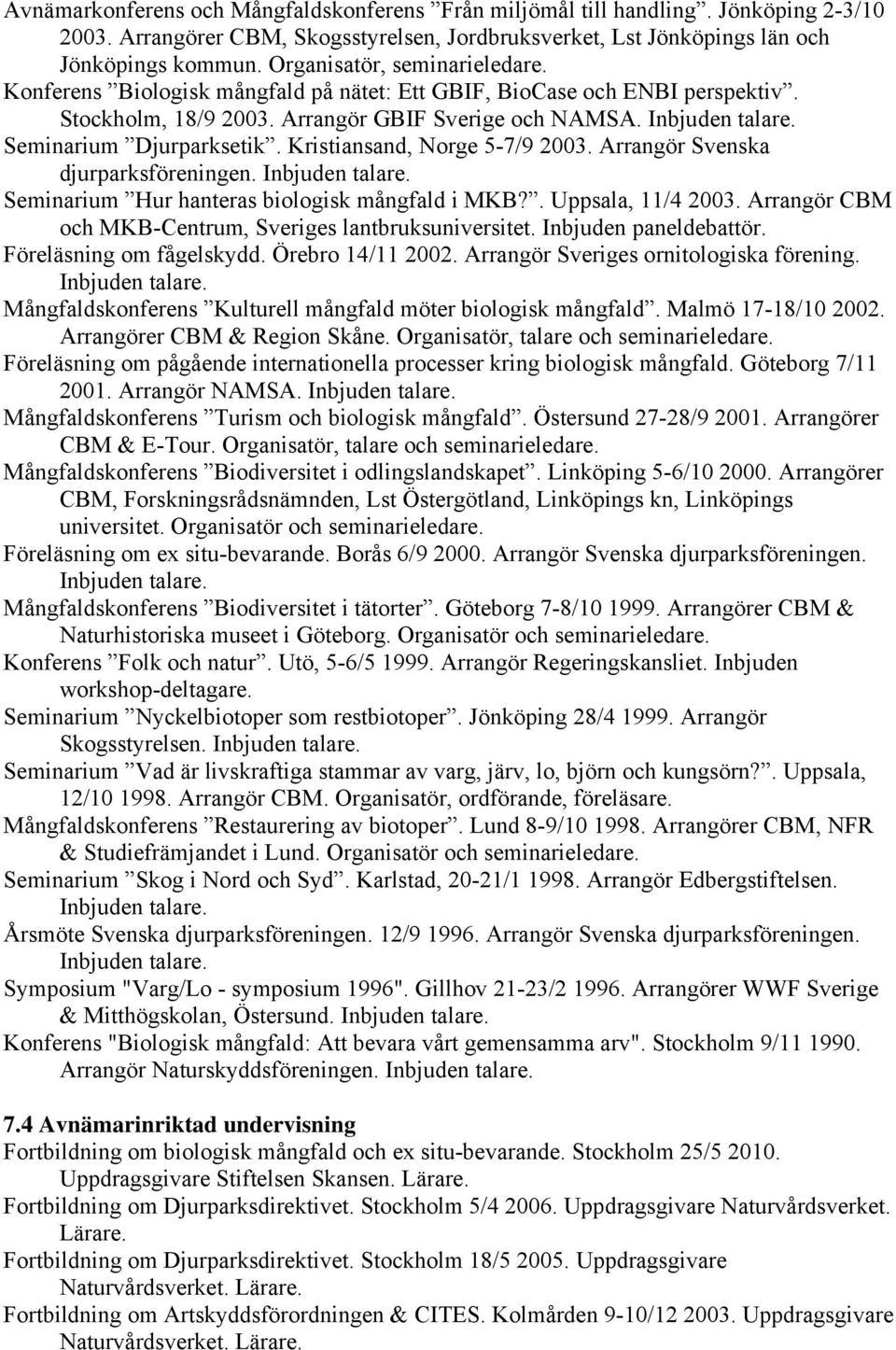 Seminarium Djurparksetik. Kristiansand, Norge 5-7/9 2003. Arrangör Svenska djurparksföreningen. Inbjuden talare. Seminarium Hur hanteras biologisk mångfald i MKB?. Uppsala, 11/4 2003.