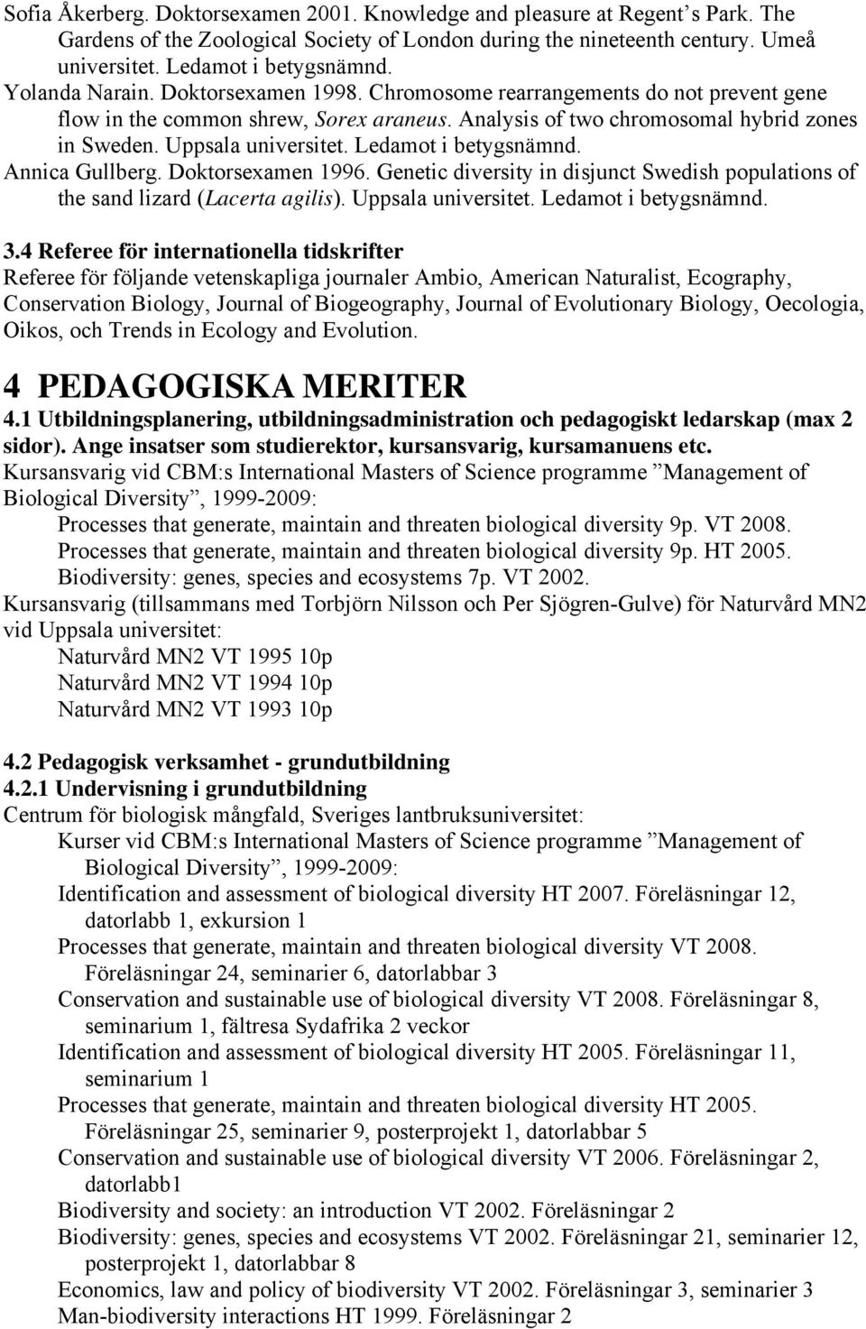 Ledamot i betygsnämnd. Annica Gullberg. Doktorsexamen 1996. Genetic diversity in disjunct Swedish populations of the sand lizard (Lacerta agilis). Uppsala universitet. Ledamot i betygsnämnd. 3.