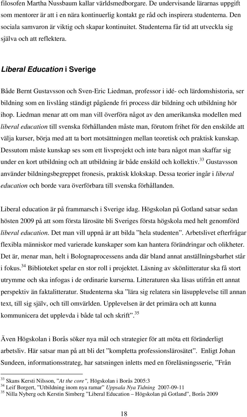 Liberal Education i Sverige Både Bernt Gustavsson och Sven-Eric Liedman, professor i idé- och lärdomshistoria, ser bildning som en livslång ständigt pågående fri process där bildning och utbildning