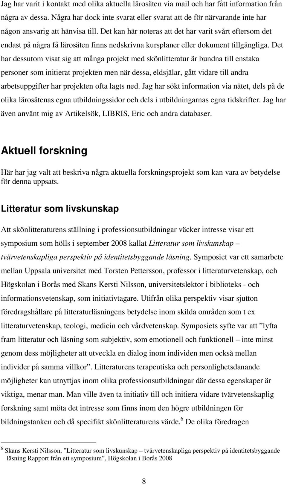 Det kan här noteras att det har varit svårt eftersom det endast på några få lärosäten finns nedskrivna kursplaner eller dokument tillgängliga.