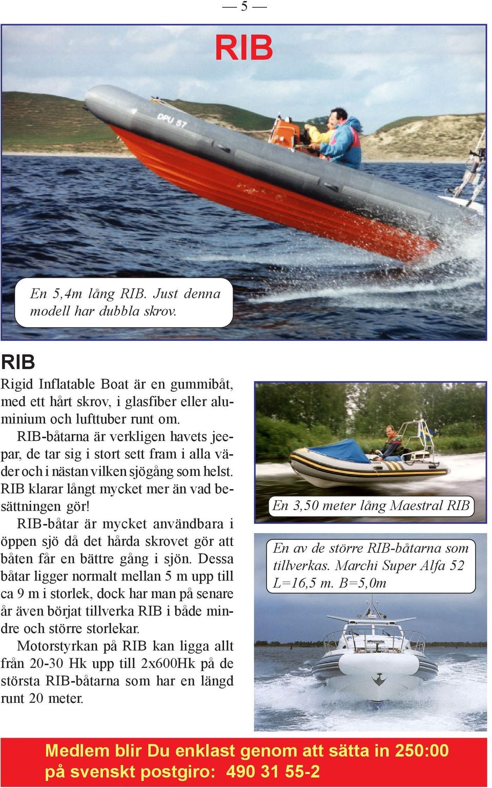 RIB-båtar är mycket användbara i öppen sjö då det hårda skrovet gör att båten får en bättre gång i sjön.