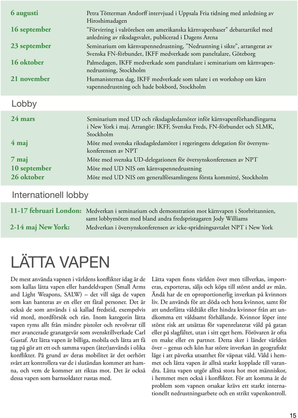 Palmedagen, IKFF medverkade som paneltalare i seminarium om kärnvapennedrustning, Stockholm 21 november Humanisternas dag, IKFF medverkade som talare i en workshop om kärn vapennedrustning och hade