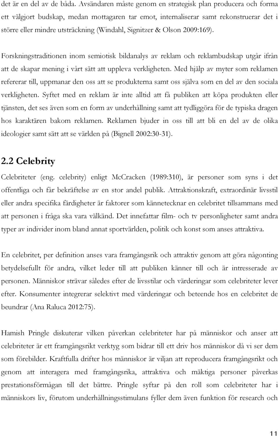Signitzer & Olson 2009:169). Forskningstraditionen inom semiotisk bildanalys av reklam och reklambudskap utgår ifrån att de skapar mening i vårt sätt att uppleva verkligheten.