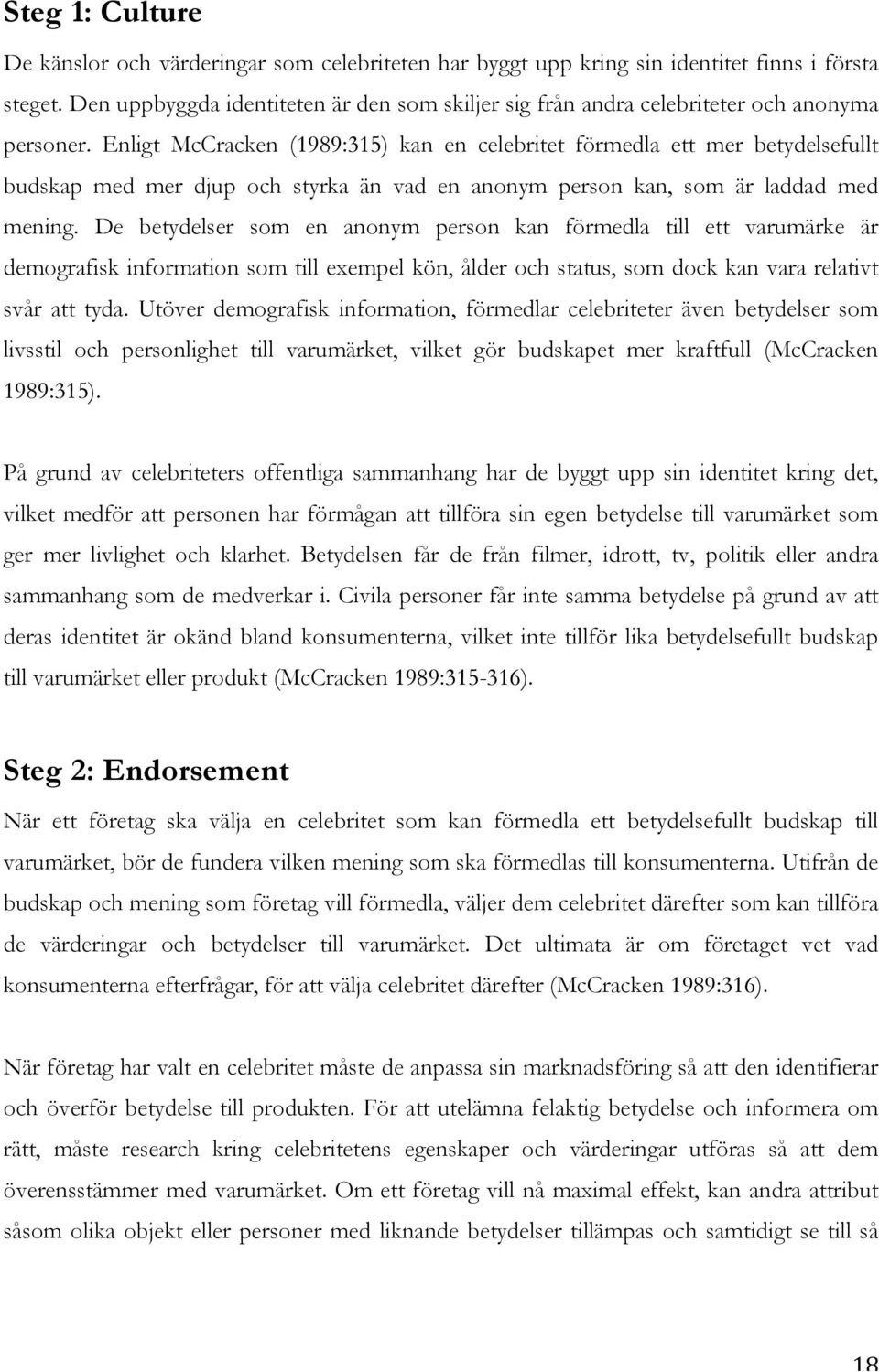 Enligt McCracken (1989:315) kan en celebritet förmedla ett mer betydelsefullt budskap med mer djup och styrka än vad en anonym person kan, som är laddad med mening.