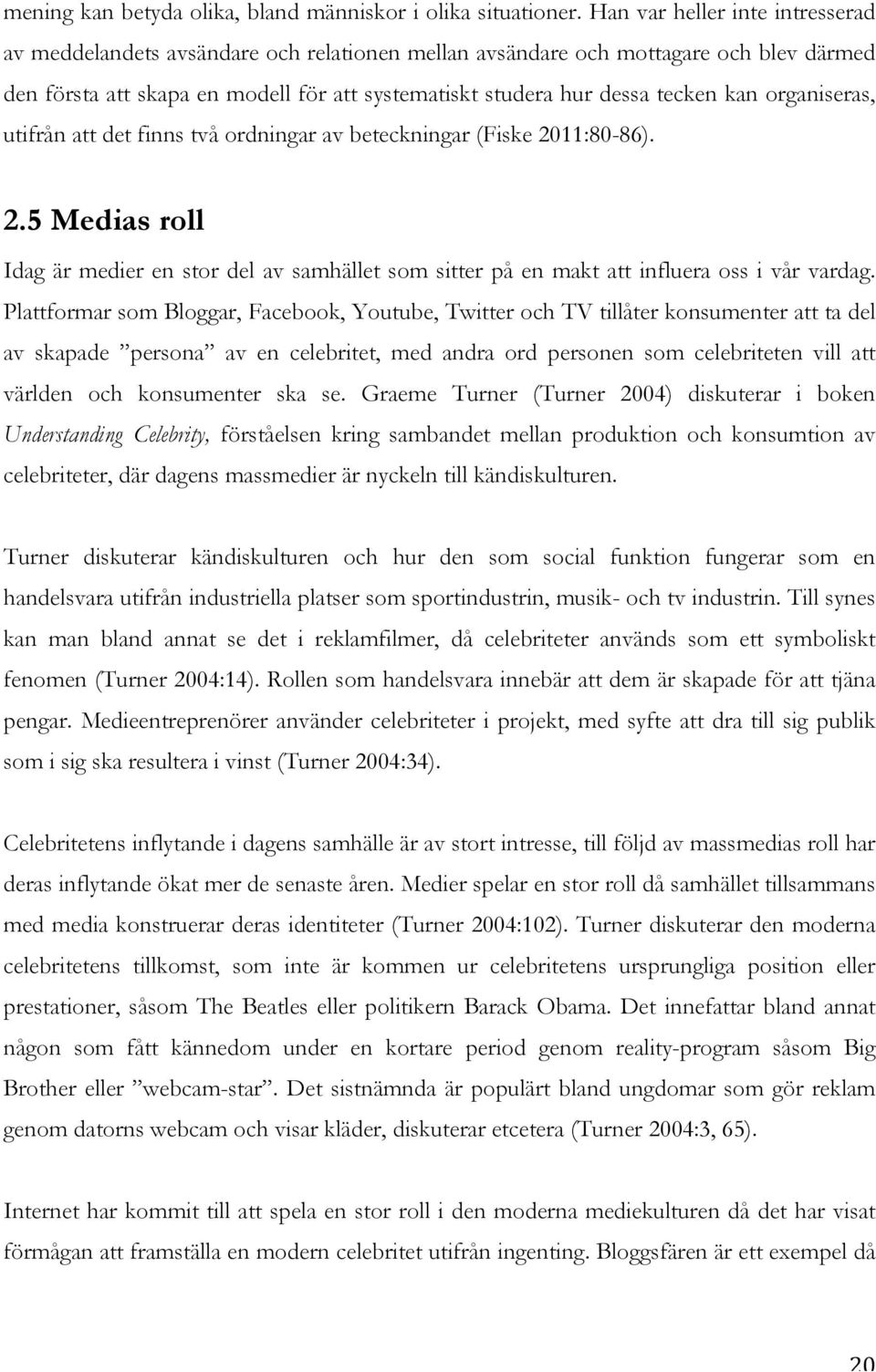 kan organiseras, utifrån att det finns två ordningar av beteckningar (Fiske 2011:80-86). 2.5 Medias roll Idag är medier en stor del av samhället som sitter på en makt att influera oss i vår vardag.