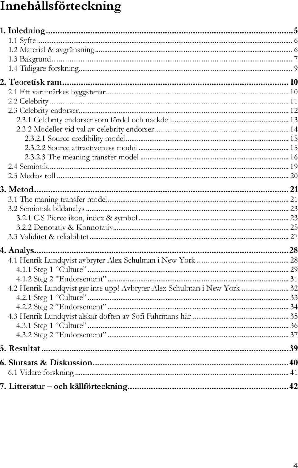 .. 15 2.3.2.3 The meaning transfer model... 16 2.4 Semiotik... 19 2.5 Medias roll... 20 3. Metod... 21 3.1 The maning transfer model... 21 3.2 Semiotisk bildanalys... 23 3.2.1 C.