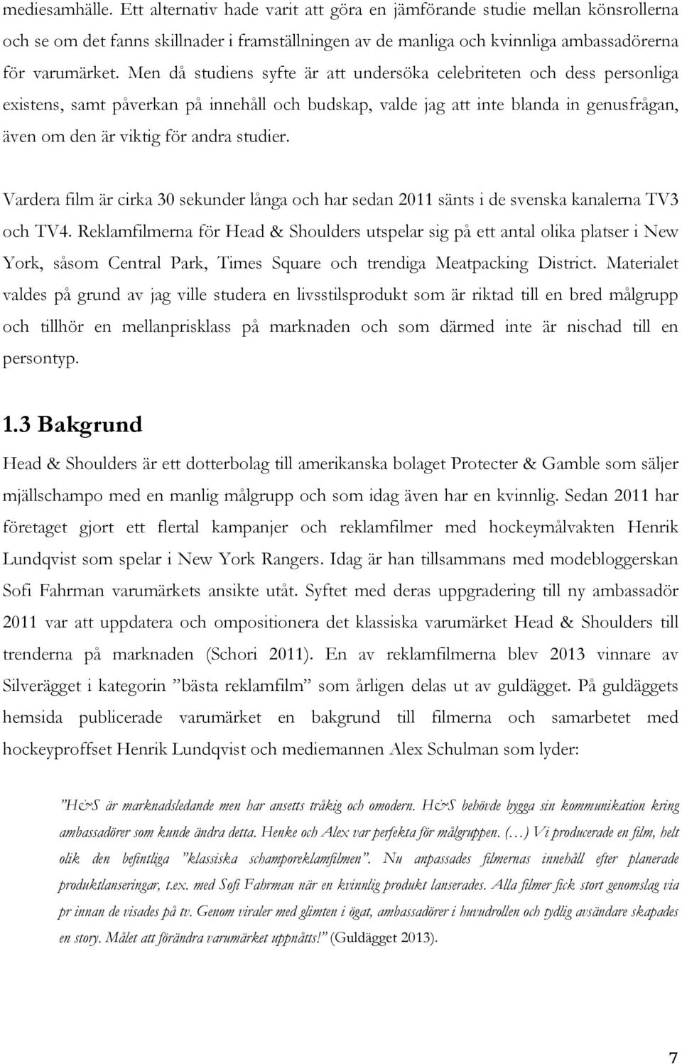 studier. Vardera film är cirka 30 sekunder långa och har sedan 2011 sänts i de svenska kanalerna TV3 och TV4.