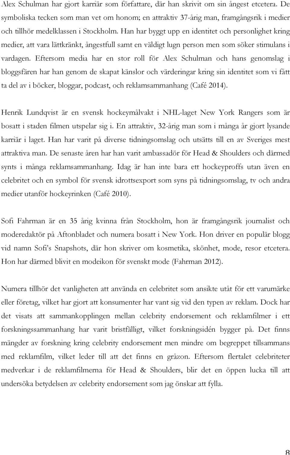 Han har byggt upp en identitet och personlighet kring medier, att vara lättkränkt, ångestfull samt en väldigt lugn person men som söker stimulans i vardagen.