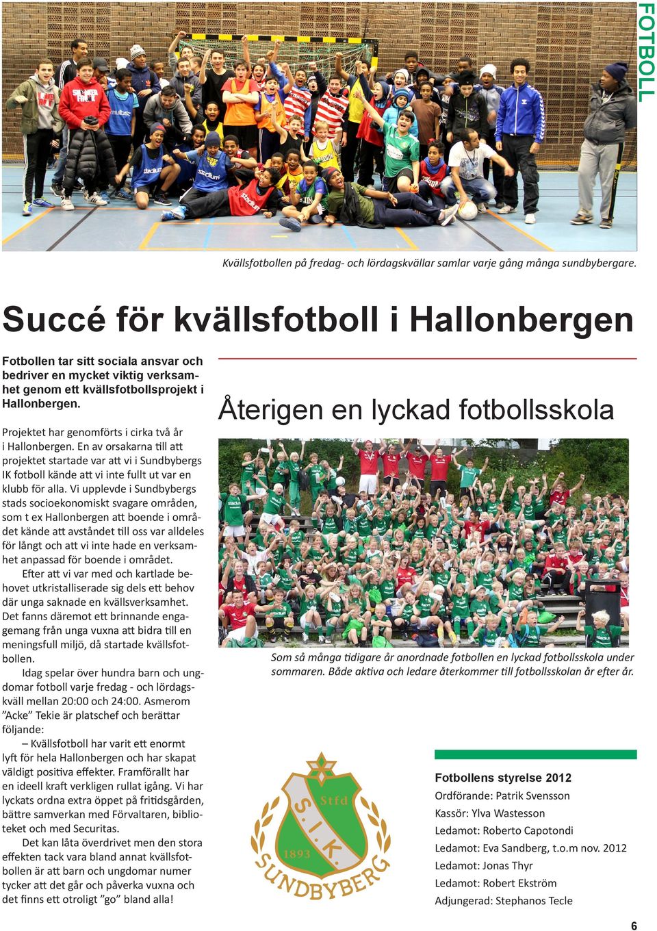 Projektet har genomförts i cirka två år i Hallonbergen. En av orsakarna till att projektet startade var att vi i Sundbybergs IK fotboll kände att vi inte fullt ut var en klubb för alla.