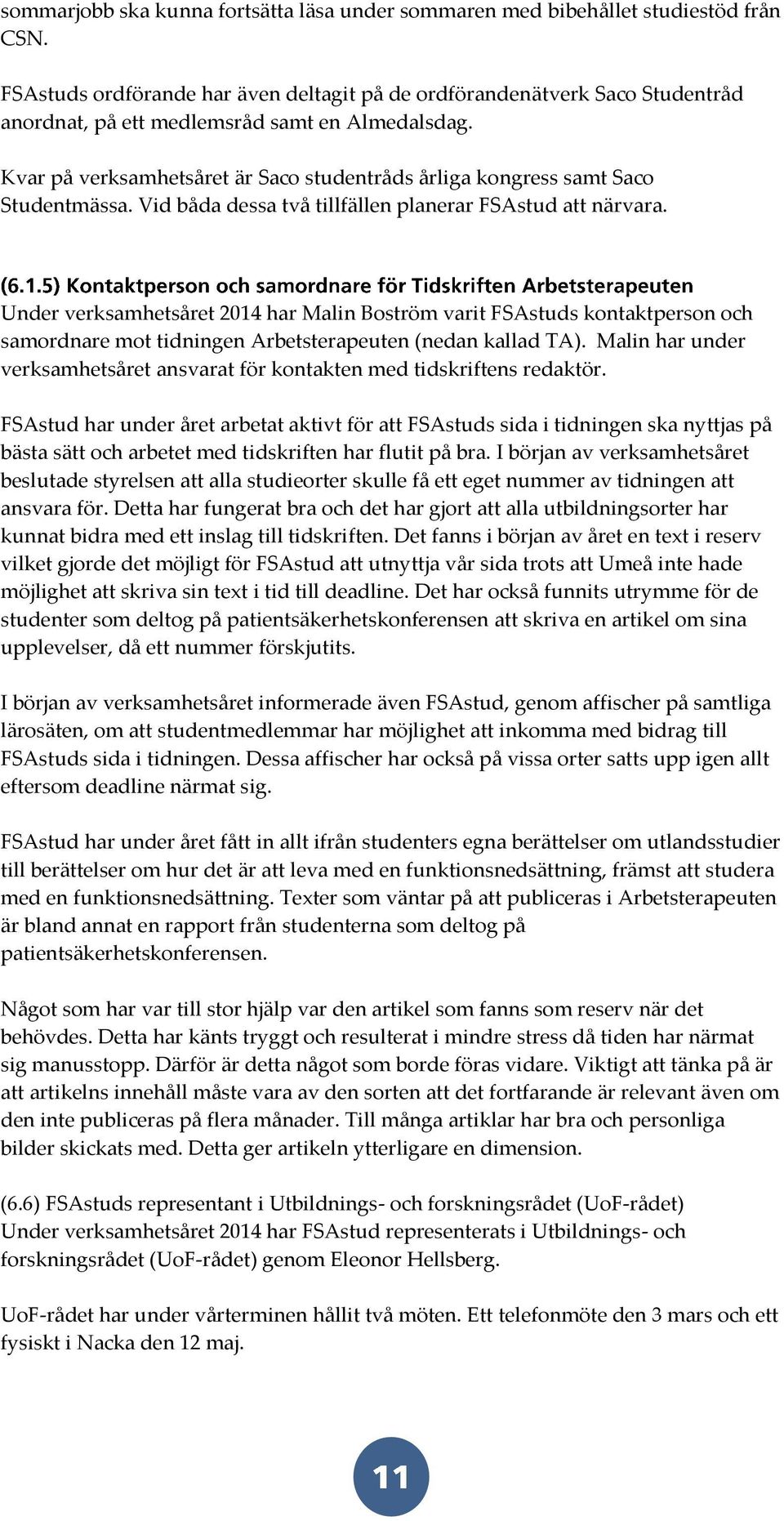 Kvar på verksamhetsåret är Saco studentråds årliga kongress samt Saco Studentmässa. Vid båda dessa två tillfällen planerar FSAstud att närvara.