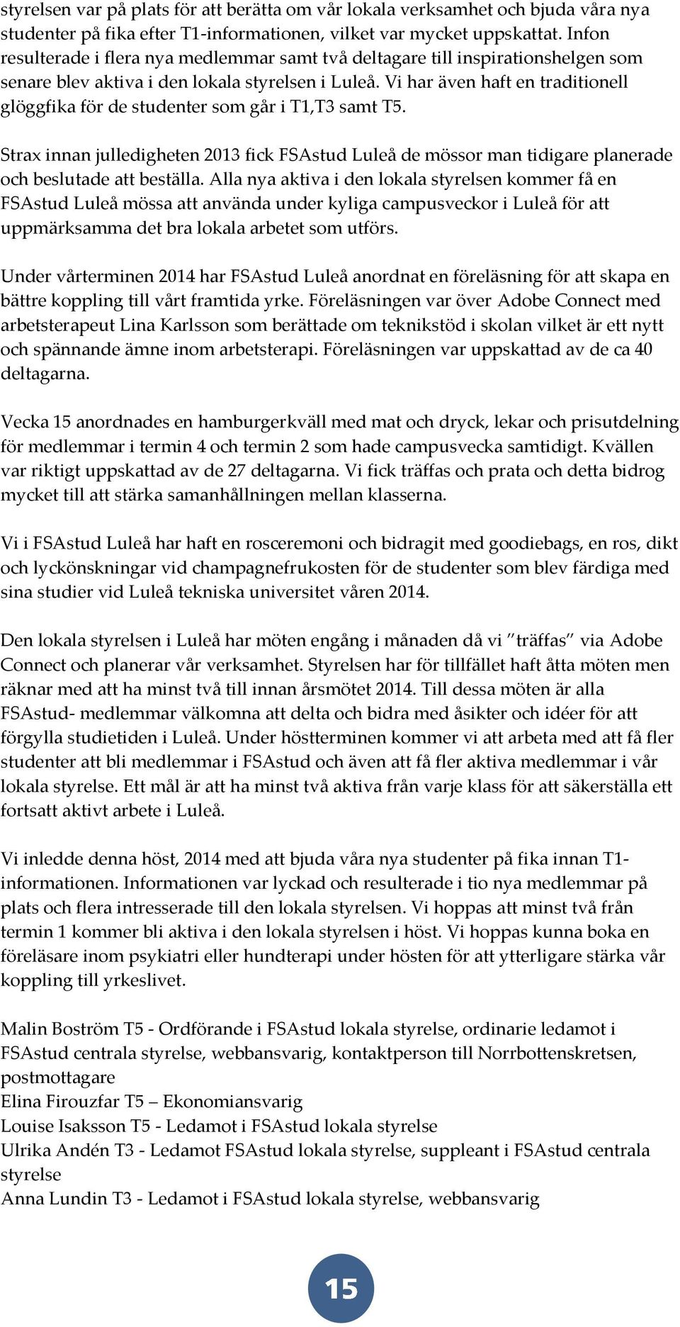 Vi har även haft en traditionell glöggfika för de studenter som går i T1,T3 samt T5. Strax innan julledigheten 2013 fick FSAstud Luleå de mössor man tidigare planerade och beslutade att beställa.