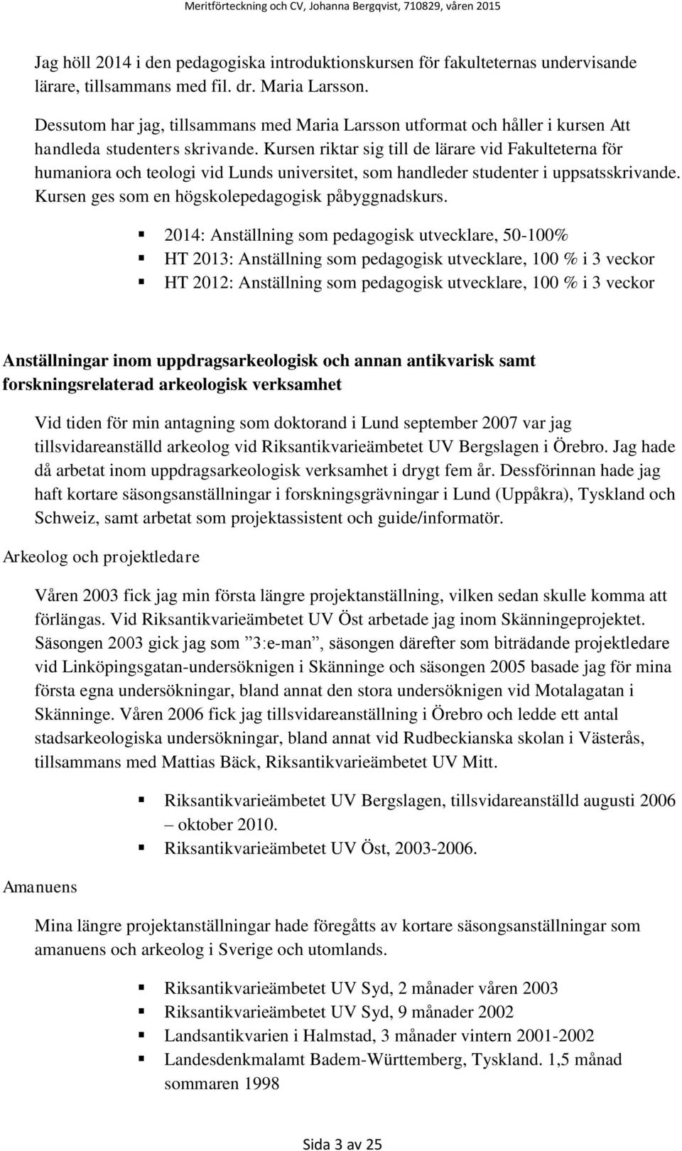 Kursen riktar sig till de lärare vid Fakulteterna för humaniora och teologi vid Lunds universitet, som handleder studenter i uppsatsskrivande. Kursen ges som en högskolepedagogisk påbyggnadskurs.