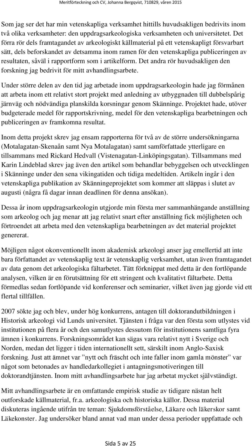 rapportform som i artikelform. Det andra rör huvudsakligen den forskning jag bedrivit för mitt avhandlingsarbete.