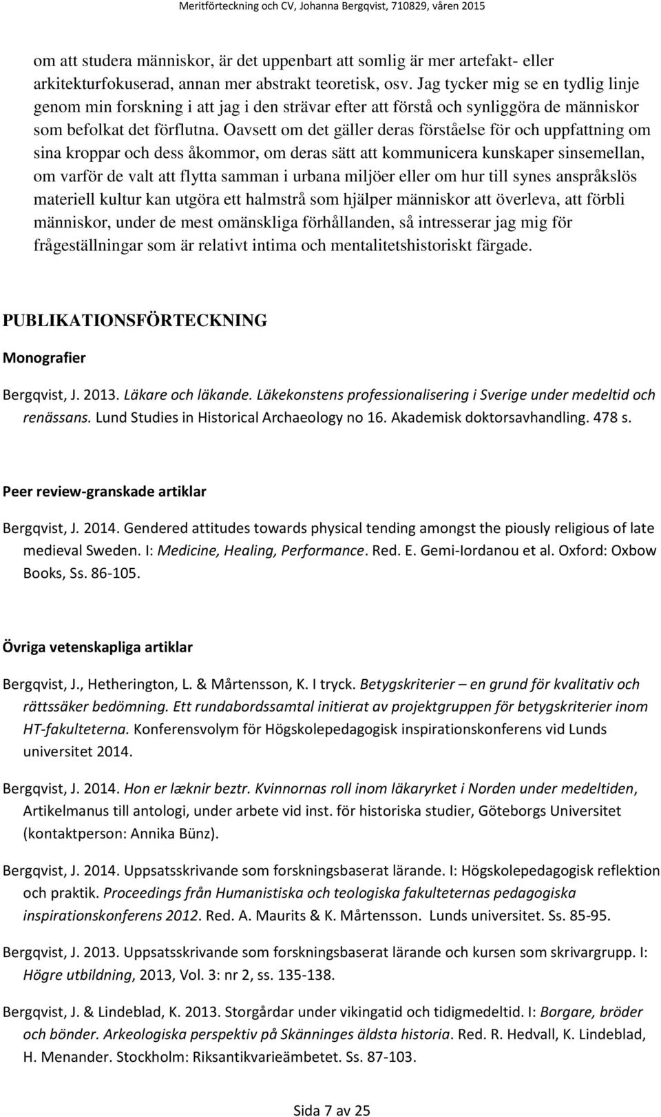 Oavsett om det gäller deras förståelse för och uppfattning om sina kroppar och dess åkommor, om deras sätt att kommunicera kunskaper sinsemellan, om varför de valt att flytta samman i urbana miljöer