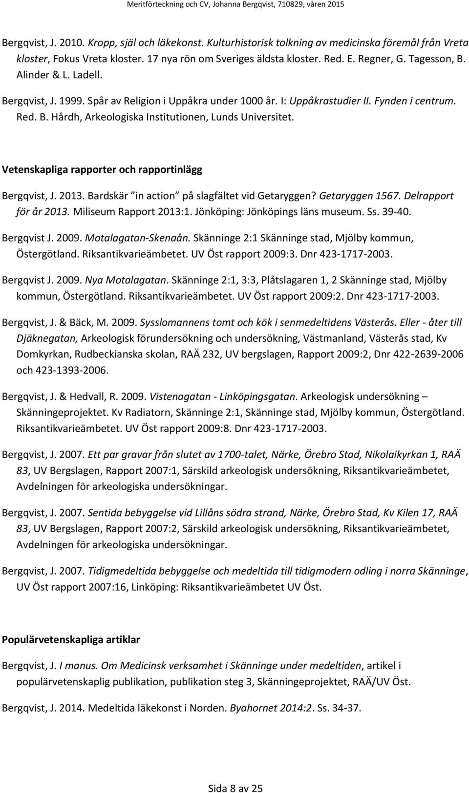Vetenskapliga rapporter och rapportinlägg Bergqvist, J. 2013. Bardskär in action på slagfältet vid Getaryggen? Getaryggen 1567. Delrapport för år 2013. Miliseum Rapport 2013:1.
