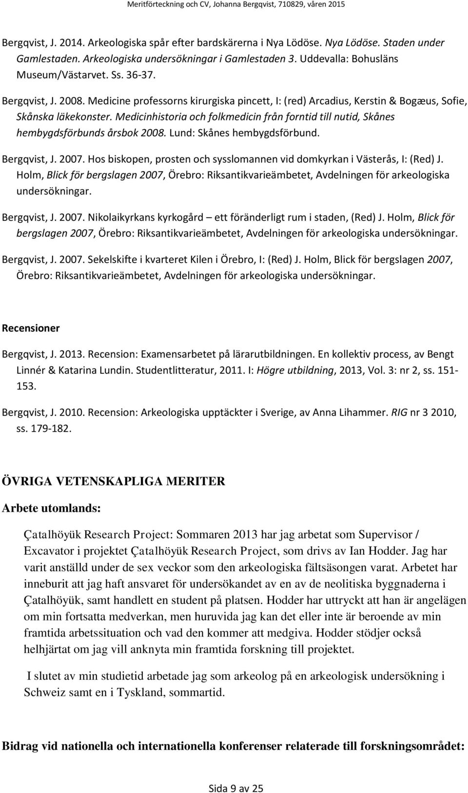 Medicinhistoria och folkmedicin från forntid till nutid, Skånes hembygdsförbunds årsbok 2008. Lund: Skånes hembygdsförbund. Bergqvist, J. 2007.
