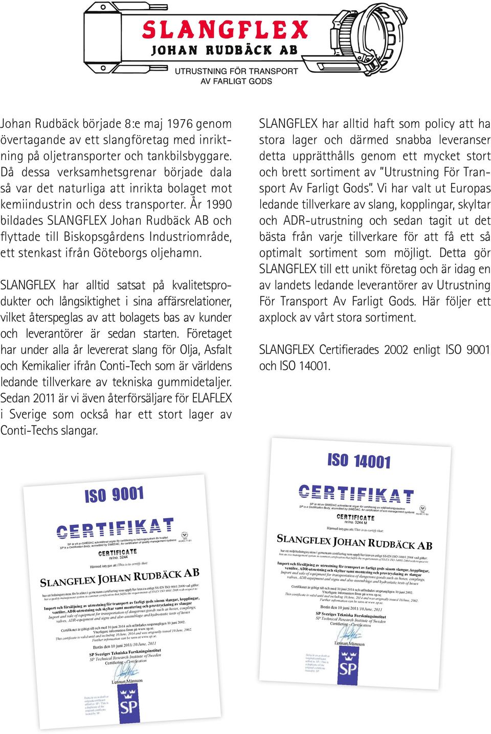 År 1990 bildades SLANGFLEX Johan Rudbäck AB och flyttade till Biskopsgårdens Industriområde, ett stenkast ifrån Göteborgs oljehamn.