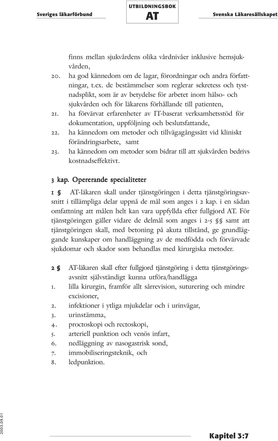 ha förvärvat erfarenheter av IT-baserat verksamhetsstöd för dokumentation, uppföljning och beslutsfattande, 22. ha kännedom om metoder och tillvägagångssätt vid kliniskt förändringsarbete, samt 23.