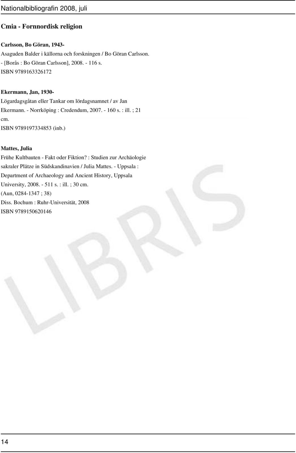 ISBN 9789197334853 (inb.) Mattes, Julia Frühe Kultbauten - Fakt oder Fiktion? : Studien zur Archäologie sakraler Plätze in Südskandinavien / Julia Mattes.