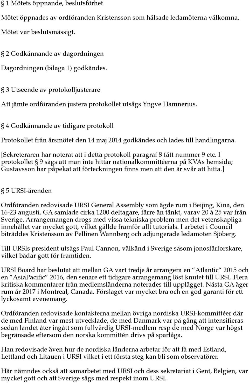 4 Godkännande av tidigare protokoll Protokollet från årsmötet den 14 maj 2014 godkändes och lades till handlingarna. [Sekreteraren har noterat att i detta protokoll paragraf 8 fått nummer 9 etc.