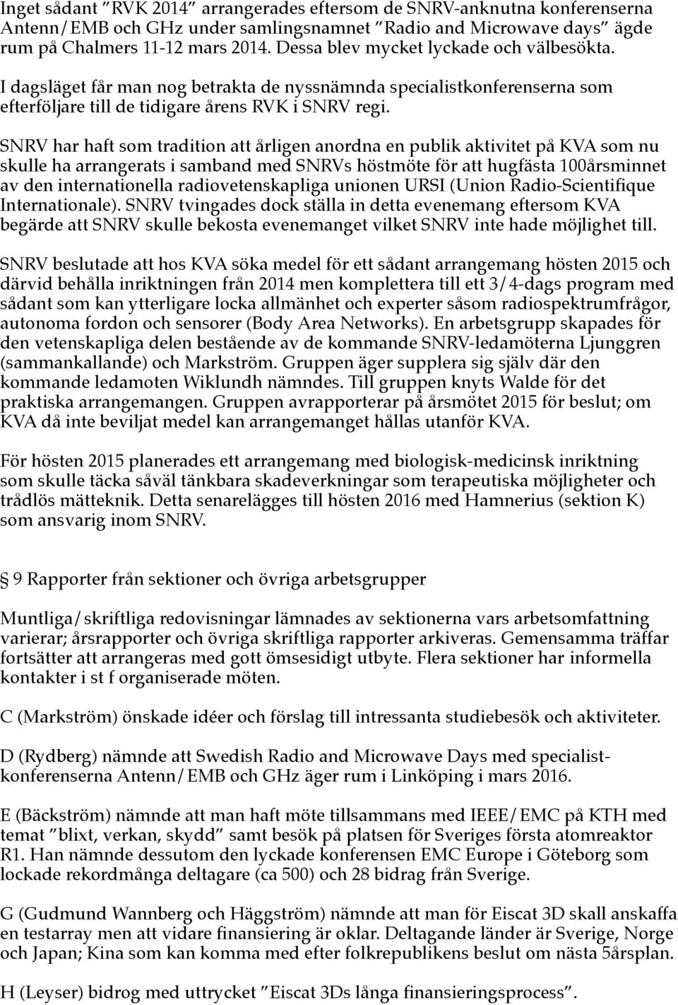 SNRV har haft som tradition att årligen anordna en publik aktivitet på KVA som nu skulle ha arrangerats i samband med SNRVs höstmöte för att hugfästa 100årsminnet av den internationella