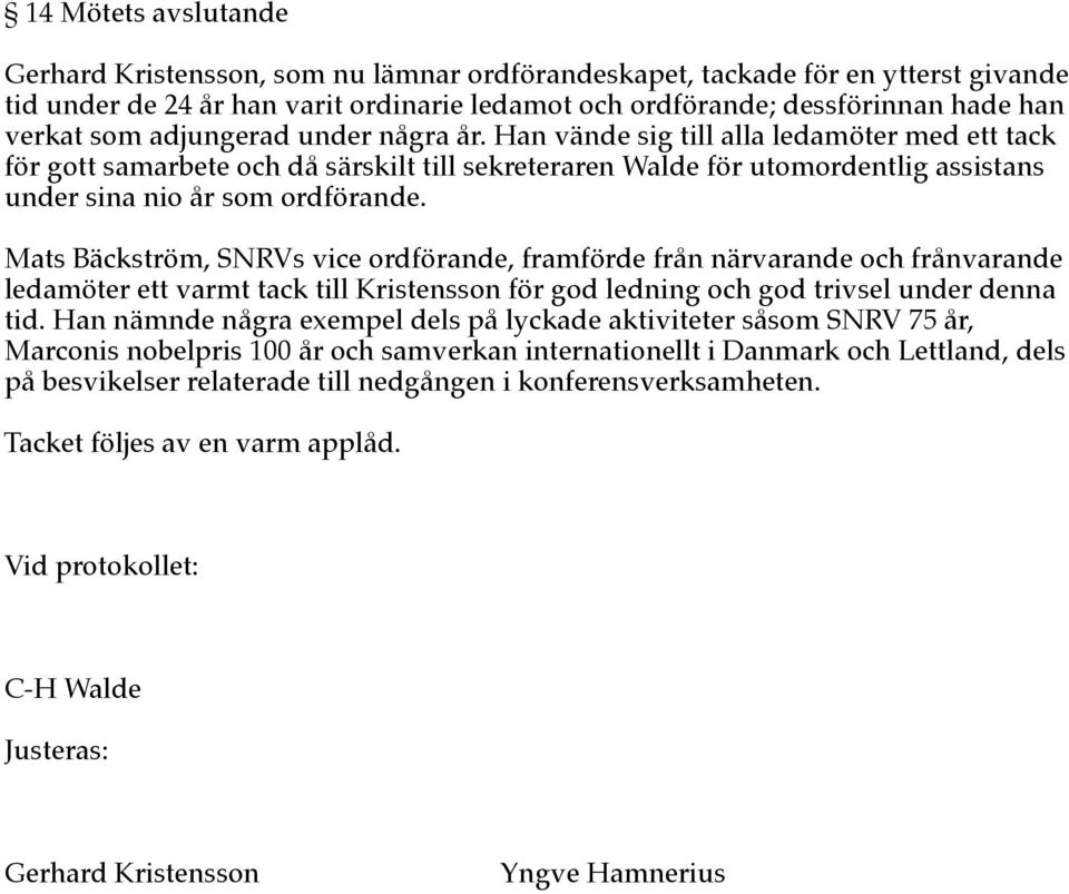 Mats Bäckström, SNRVs vice ordförande, framförde från närvarande och frånvarande ledamöter ett varmt tack till Kristensson för god ledning och god trivsel under denna tid.