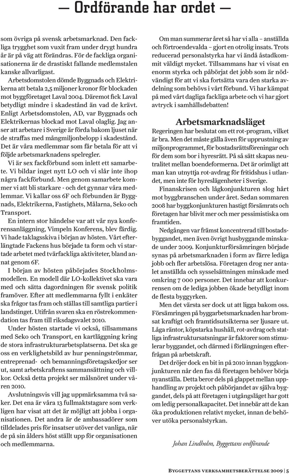 Arbetsdomstolen dömde Byggnads och Elektrikerna att betala 2,5 miljoner kronor för blockaden mot byggföretaget Laval 2004. Däremot fick Laval betydligt mindre i skadestånd än vad de krävt.