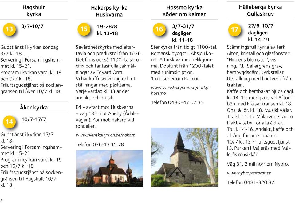 18. 15 19-28/8 kl. 13-18 Sevärdhets med altartavla och predikstol från 1636. Det finns också 1100-talskrucifix och fantasifulla takmålningar av Edvard Orm.