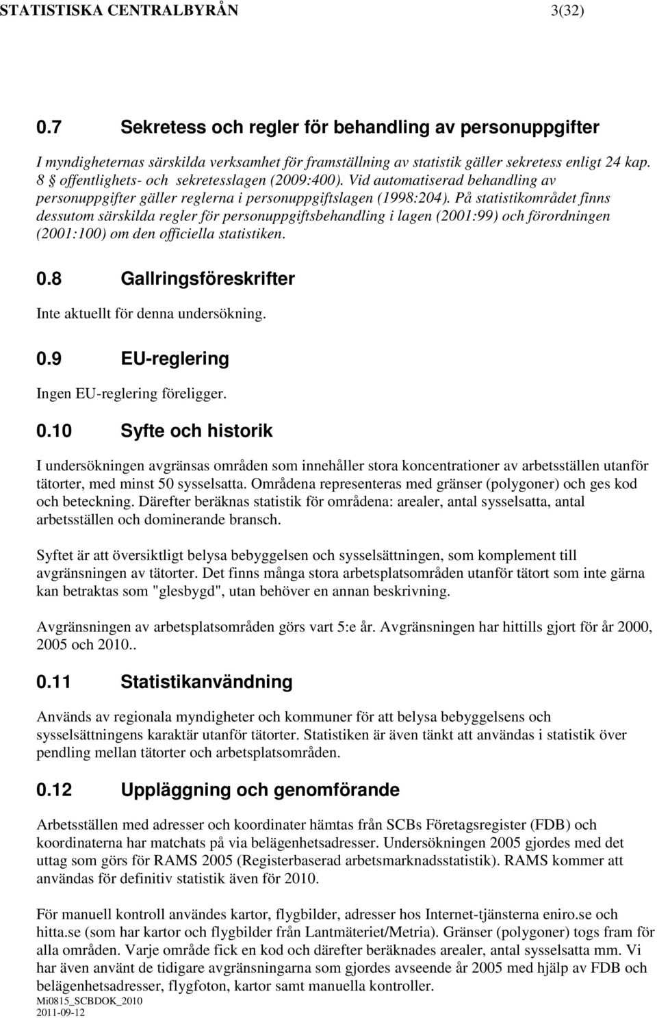 På statistikområdet finns dessutom särskilda regler för personuppgiftsbehandling i lagen (2001:99) och förordningen (2001:100) om den officiella statistiken. 0.