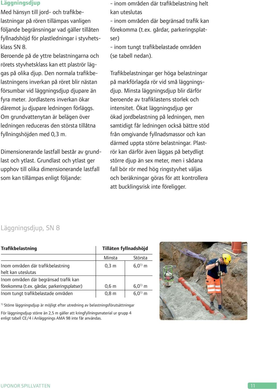 Den normala trafikbelastningens inverkan på röret blir nästan försumbar vid läggningsdjup djupare än fyra meter. Jordlastens inverkan ökar däremot ju djupare ledningen förläggs.