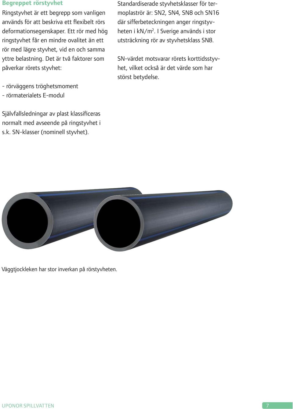 Det är två faktorer som påverkar rörets styvhet: - rörväggens tröghetsmoment - rörmaterialets E-modul Standardiserade styvhetsklasser för termoplaströr är: SN2, SN4, SN8 och SN16 där