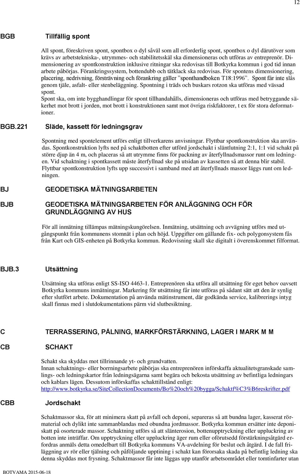 Förankringssystem, bottendubb och tätklack ska redovisas. För spontens dimensionering, placering, nedrivning, försträvning och förankring gäller sponthandboken T18:1996.