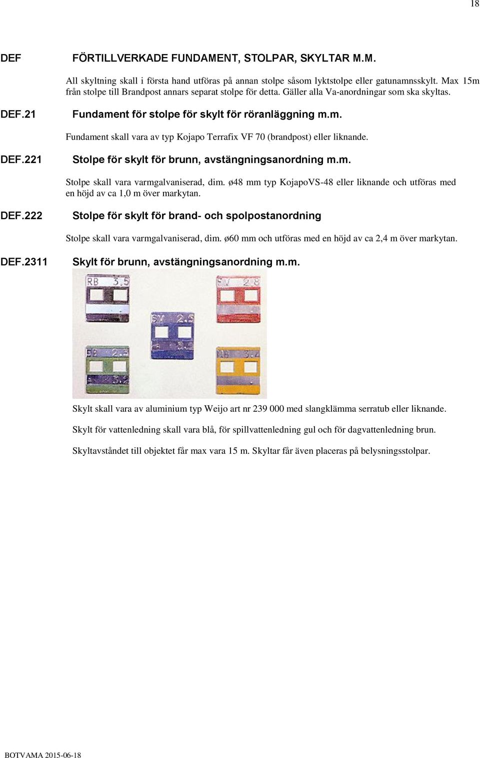 DEF.221 Stolpe för skylt för brunn, avstängningsanordning m.m. Stolpe skall vara varmgalvaniserad, dim. ø48 mm typ KojapoVS-48 eller liknande och utföras med en höjd av ca 1,0 m över markytan. DEF.
