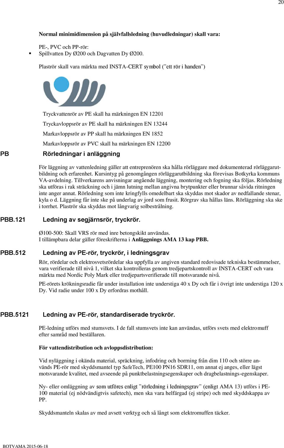 skall ha märkningen EN 1852 Markavloppsrör av PVC skall ha märkningen EN 12200 Rörledningar i anläggning För läggning av vattenledning gäller att entreprenören ska hålla rörläggare med dokumenterad