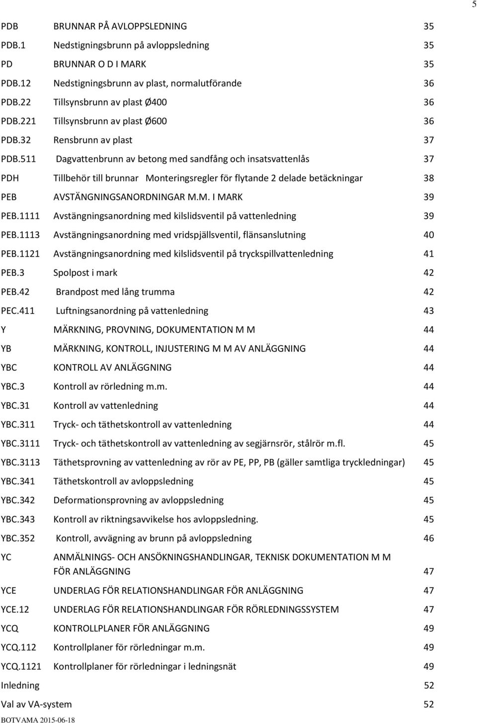 511 Dagvattenbrunn av betong med sandfång och insatsvattenlås 37 PDH Tillbehör till brunnar Monteringsregler för flytande 2 delade betäckningar 38 PEB AVSTÄNGNINGSANORDNINGAR M.M. I MARK 39 PEB.