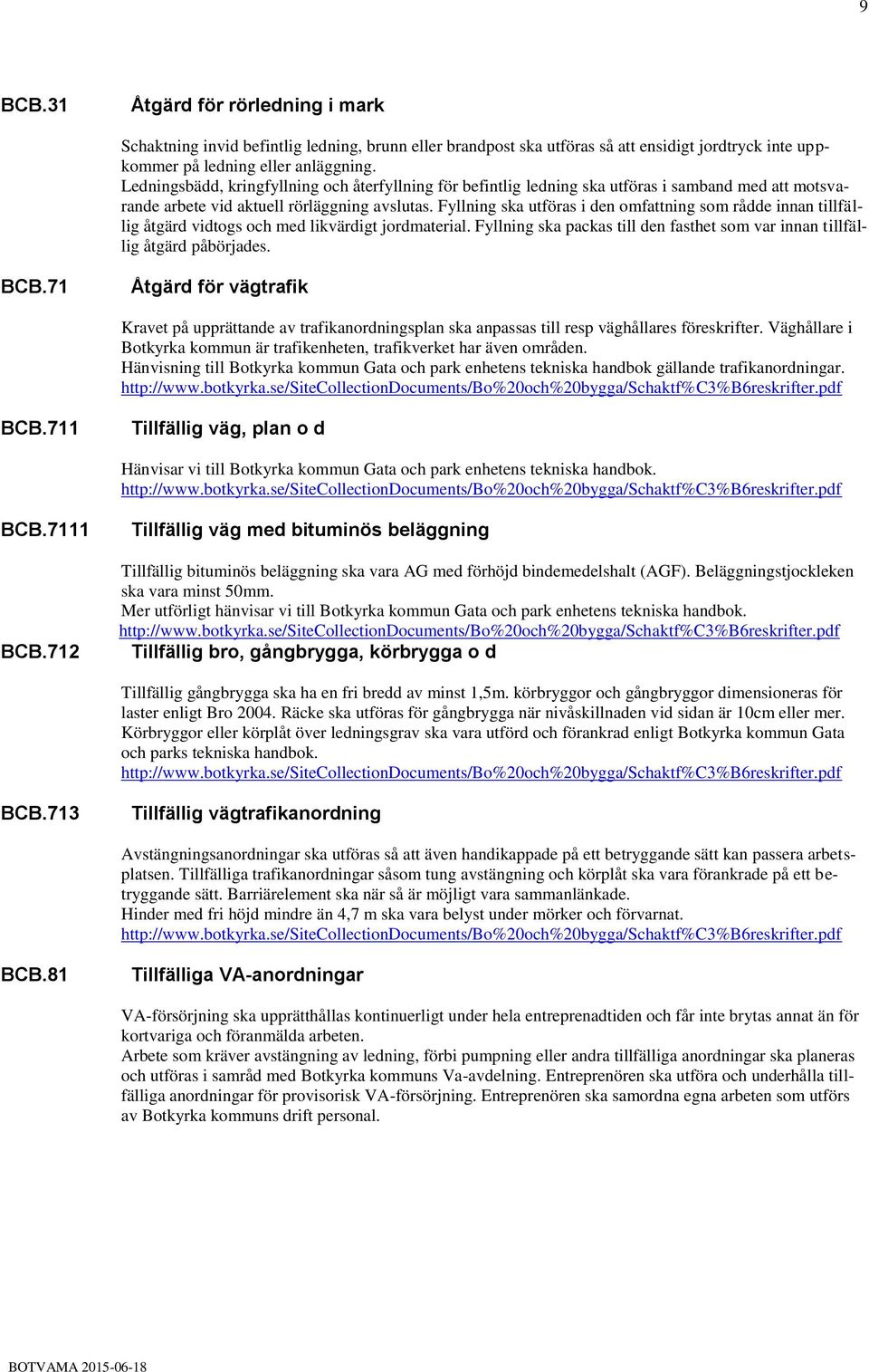 Fyllning ska utföras i den omfattning som rådde innan tillfällig åtgärd vidtogs och med likvärdigt jordmaterial. Fyllning ska packas till den fasthet som var innan tillfällig åtgärd påbörjades. BCB.