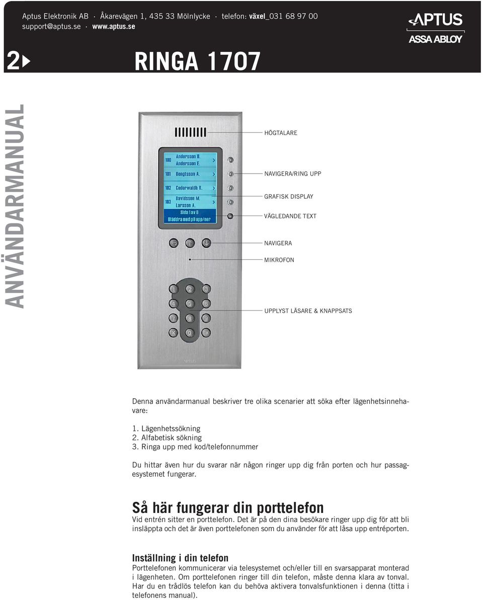 Ringa upp med kod/telefonnummer Du hittar även hur du svarar när någon ringer upp dig från porten och hur passagesystemet fungerar. Så här fungerar din porttelefon Vid entrén sitter en porttelefon.