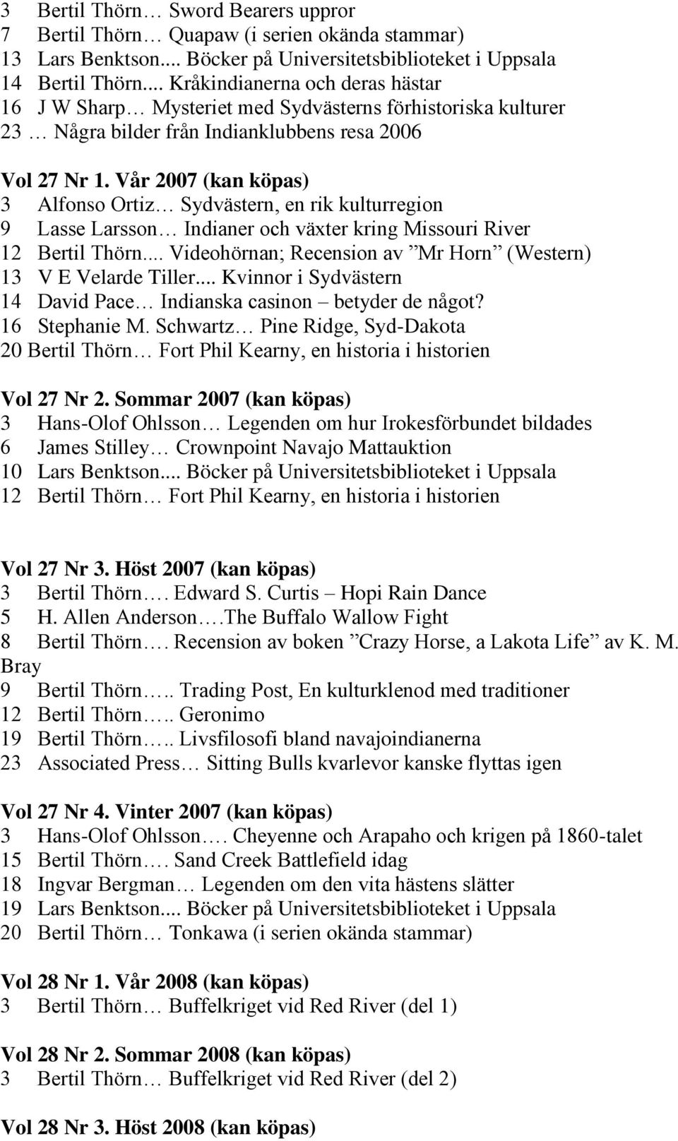 Vår 2007 (kan köpas) 3 Alfonso Ortiz Sydvästern, en rik kulturregion 9 Lasse Larsson Indianer och växter kring Missouri River 12 Bertil Thörn.