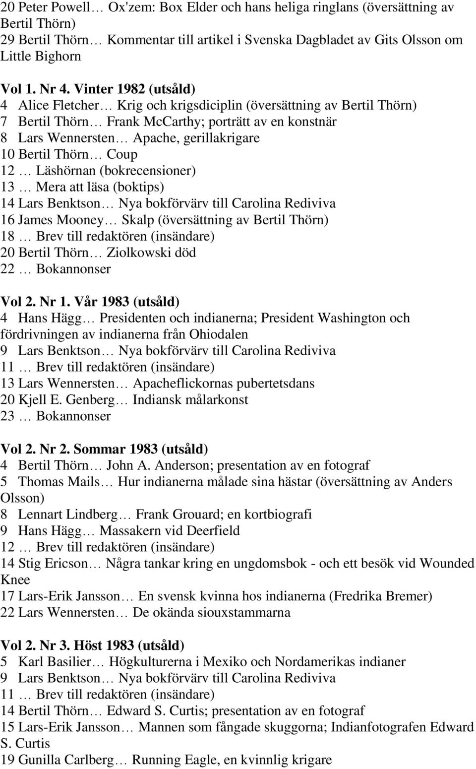 Thörn Coup 12 Läshörnan (bokrecensioner) 13 Mera att läsa (boktips) 14 Lars Benktson Nya bokförvärv till Carolina Rediviva 16 James Mooney Skalp (översättning av Bertil Thörn) 18 Brev till redaktören